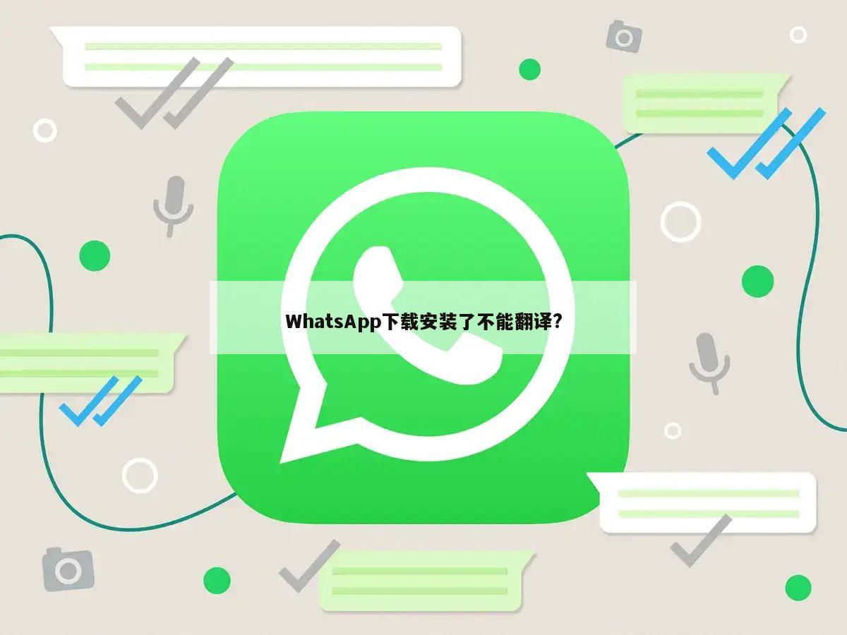 WhatsApp下载安装了不能翻译?